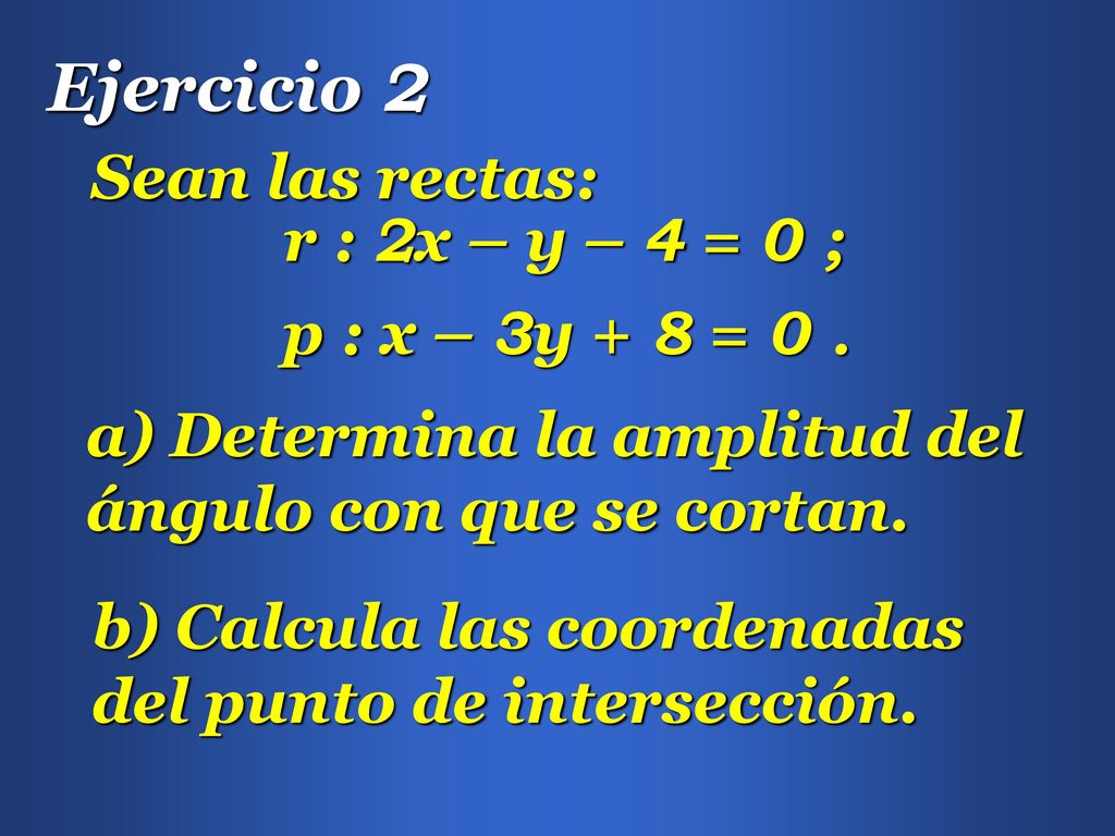 Ejercicio 2 Sean las rectas: r : 2x – y – 4 = 0 ; p : x – 3y + 8 = 0 .