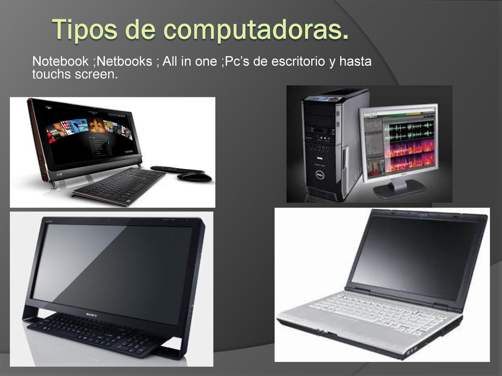 Tipos de computadoras. Notebook ;Netbooks ; All in one ;Pc’s de escritorio y hasta touchs screen.