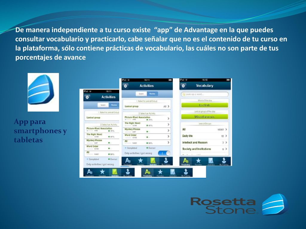 De manera independiente a tu curso existe app de Advantage en la que puedes consultar vocabulario y practicarlo, cabe señalar que no es el contenido de tu curso en la plataforma, sólo contiene prácticas de vocabulario, las cuáles no son parte de tus porcentajes de avance