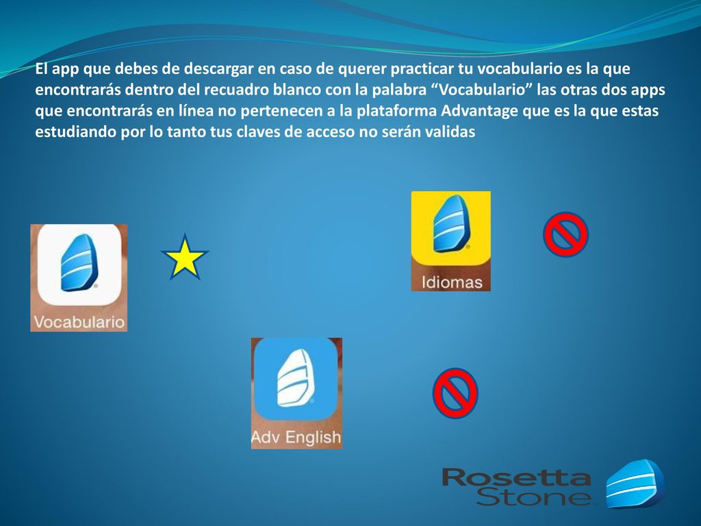El app que debes de descargar en caso de querer practicar tu vocabulario es la que encontrarás dentro del recuadro blanco con la palabra Vocabulario las otras dos apps que encontrarás en línea no pertenecen a la plataforma Advantage que es la que estas estudiando por lo tanto tus claves de acceso no serán validas