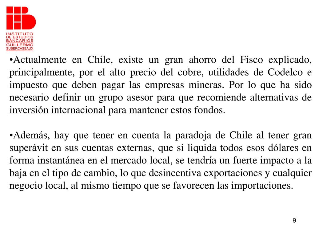 Actualmente en Chile, existe un gran ahorro del Fisco explicado, principalmente, por el alto precio del cobre, utilidades de Codelco e impuesto que deben pagar las empresas mineras. Por lo que ha sido necesario definir un grupo asesor para que recomiende alternativas de inversión internacional para mantener estos fondos.