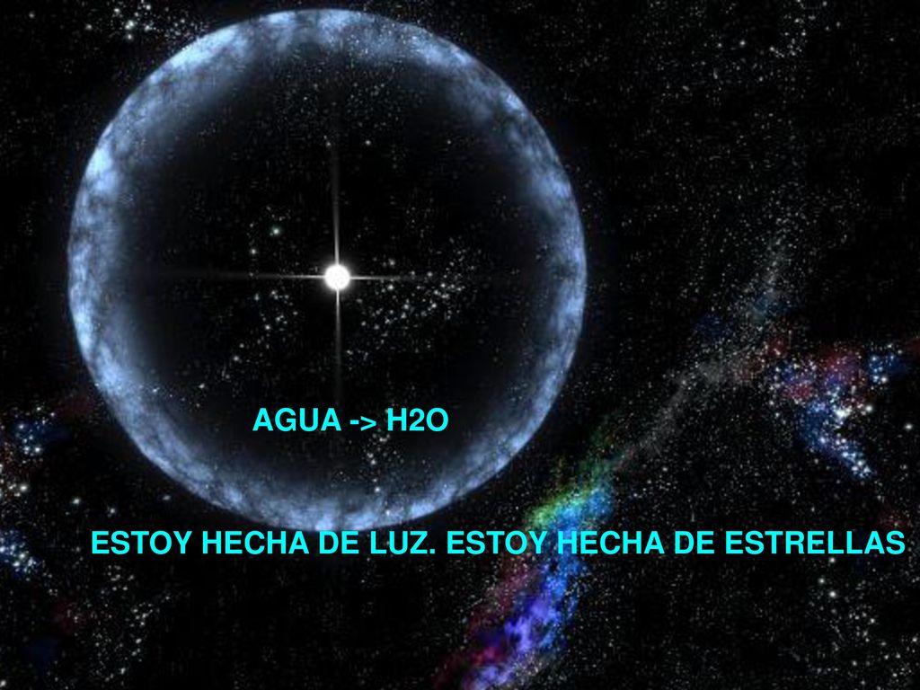 AGUA -> H2O ESTOY HECHA DE LUZ. ESTOY HECHA DE ESTRELLAS