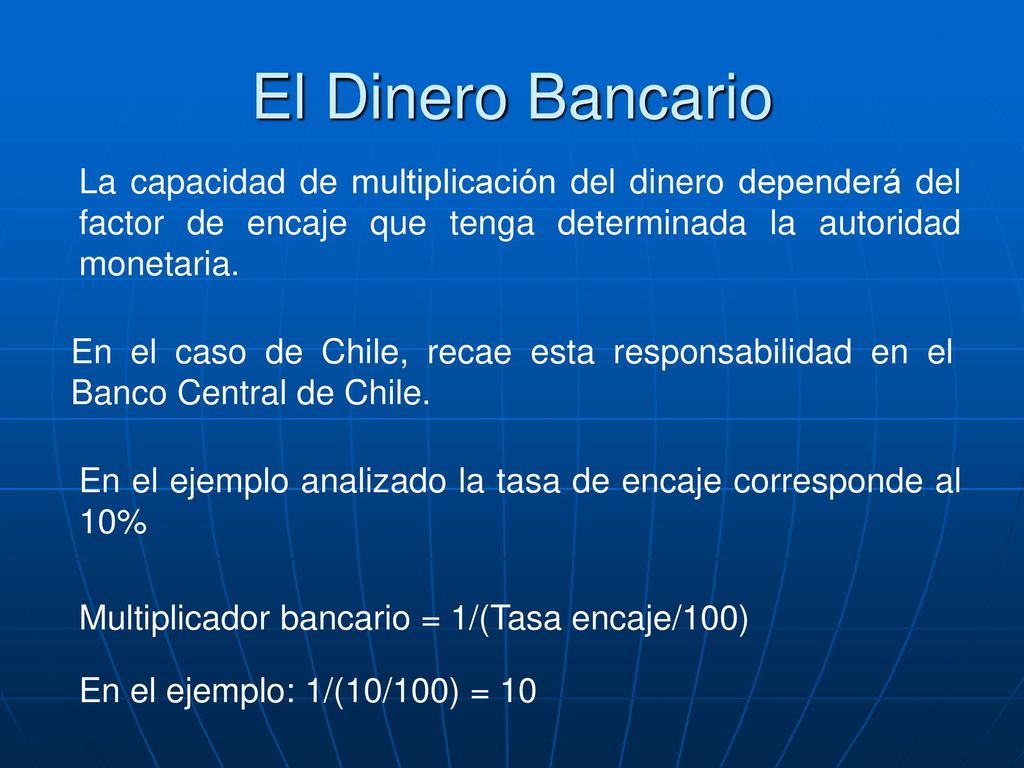 El Dinero Bancario La capacidad de multiplicación del dinero dependerá del factor de encaje que tenga determinada la autoridad monetaria.