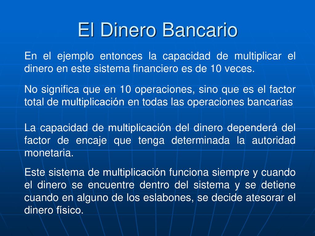 El Dinero Bancario En el ejemplo entonces la capacidad de multiplicar el dinero en este sistema financiero es de 10 veces.