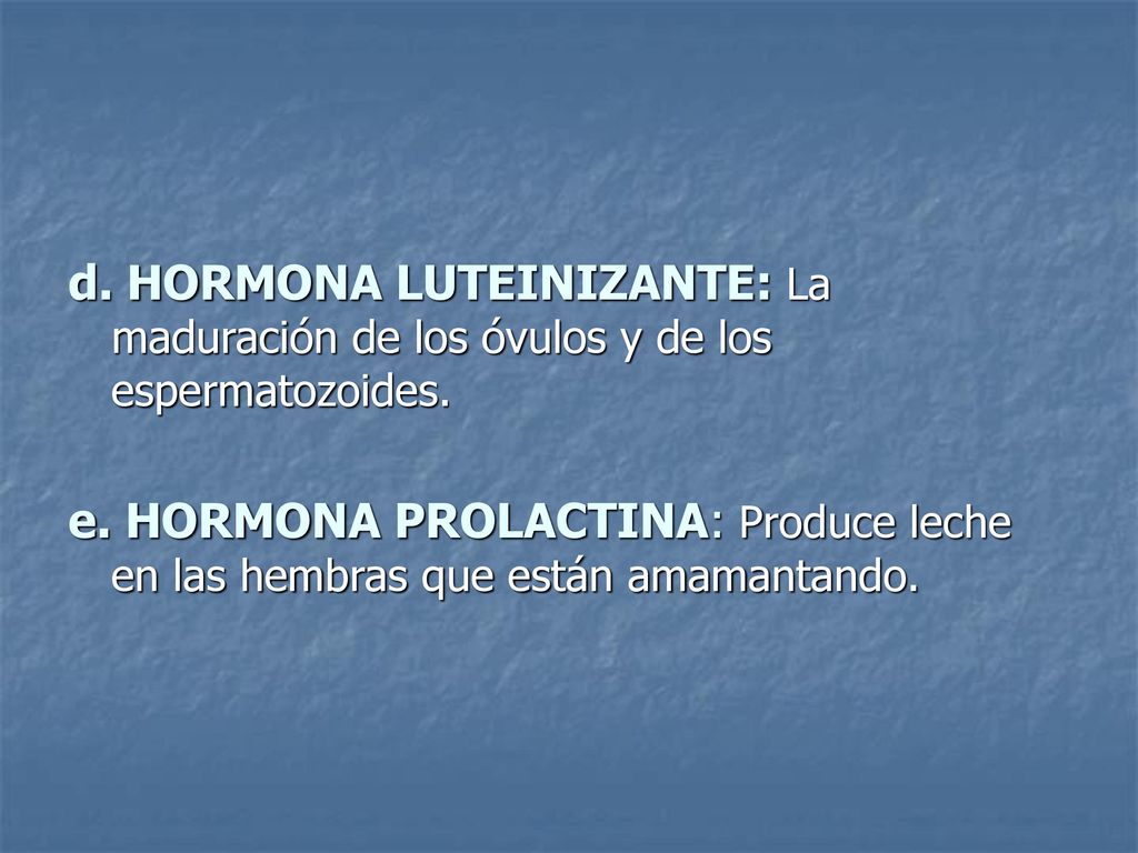 d. HORMONA LUTEINIZANTE: La maduración de los óvulos y de los espermatozoides.
