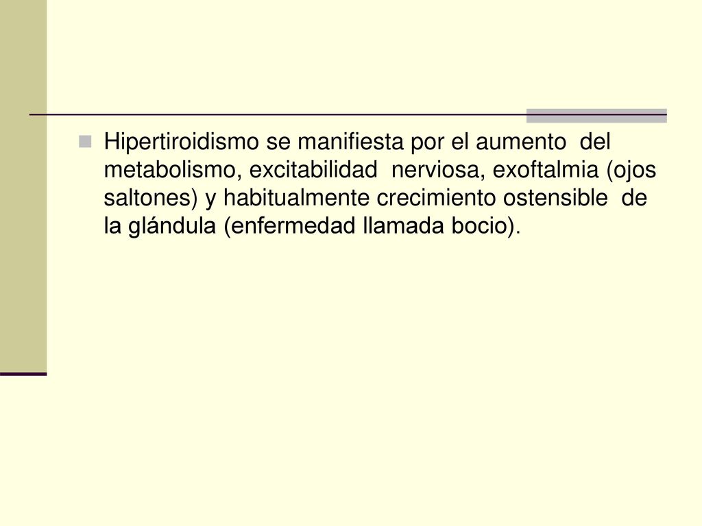 Hipertiroidismo se manifiesta por el aumento del metabolismo, excitabilidad nerviosa, exoftalmia (ojos saltones) y habitualmente crecimiento ostensible de la glándula (enfermedad llamada bocio).