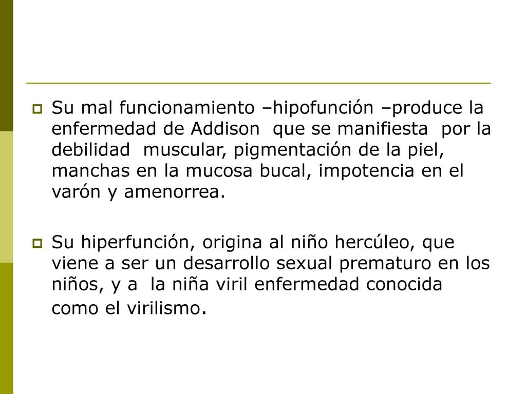 Su mal funcionamiento –hipofunción –produce la enfermedad de Addison que se manifiesta por la debilidad muscular, pigmentación de la piel, manchas en la mucosa bucal, impotencia en el varón y amenorrea.