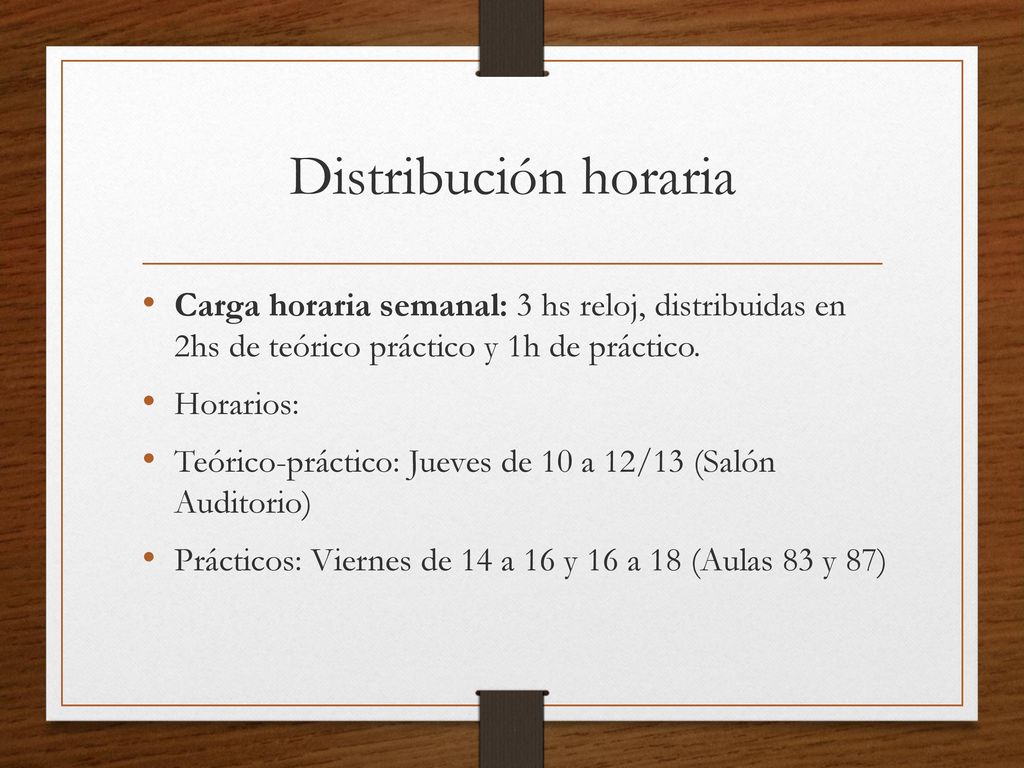 Distribución horaria Carga horaria semanal: 3 hs reloj, distribuidas en 2hs de teórico práctico y 1h de práctico.