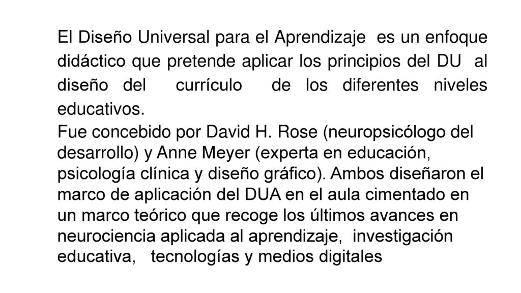 El Diseño Universal para el Aprendizaje es un enfoque didáctico que pretende aplicar los principios del DU al diseño del currículo de los diferentes niveles educativos.