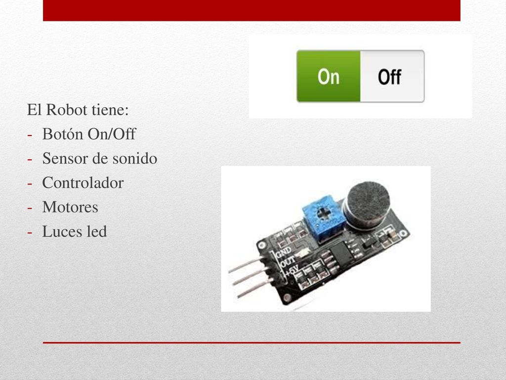 El Robot tiene: Botón On/Off Sensor de sonido Controlador Motores Luces led