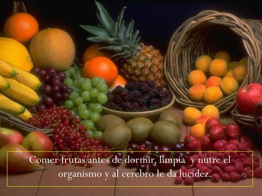 Comer frutas antes de dormir, limpia y nutre el organismo y al cerebro le da lucidez.