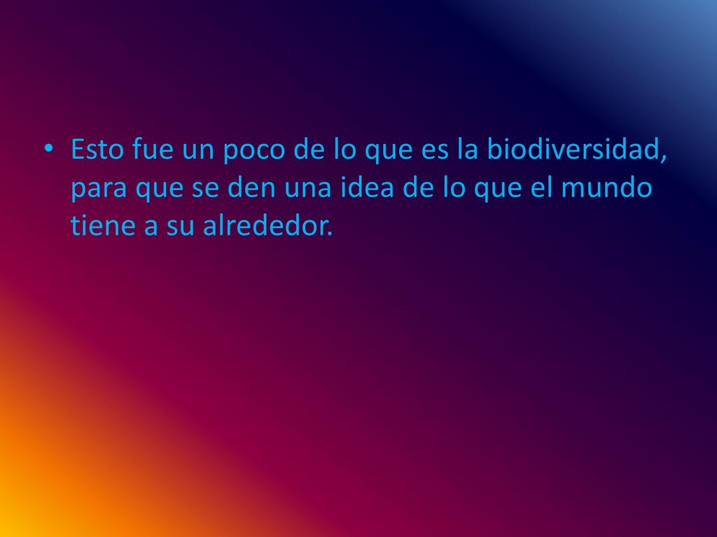 Esto fue un poco de lo que es la biodiversidad, para que se den una idea de lo que el mundo tiene a su alrededor.