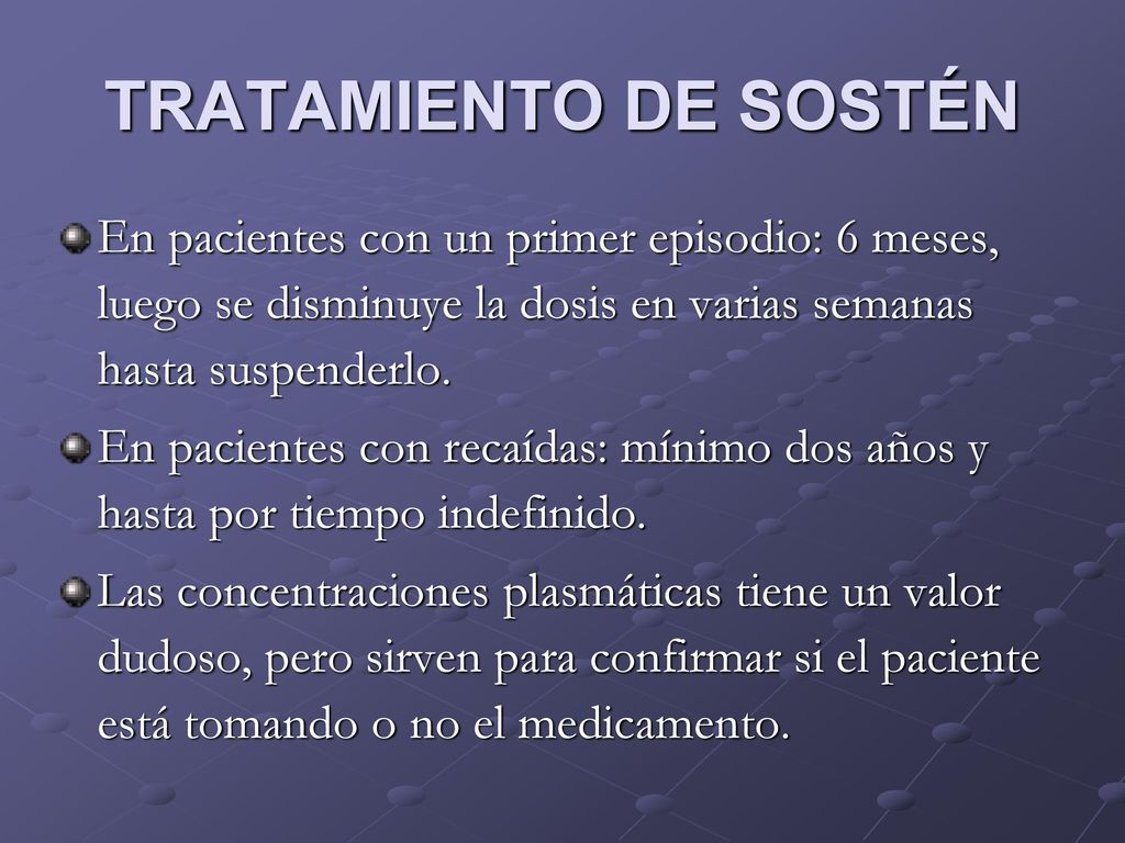 TRATAMIENTO DE SOSTÉN En pacientes con un primer episodio: 6 meses, luego se disminuye la dosis en varias semanas hasta suspenderlo.