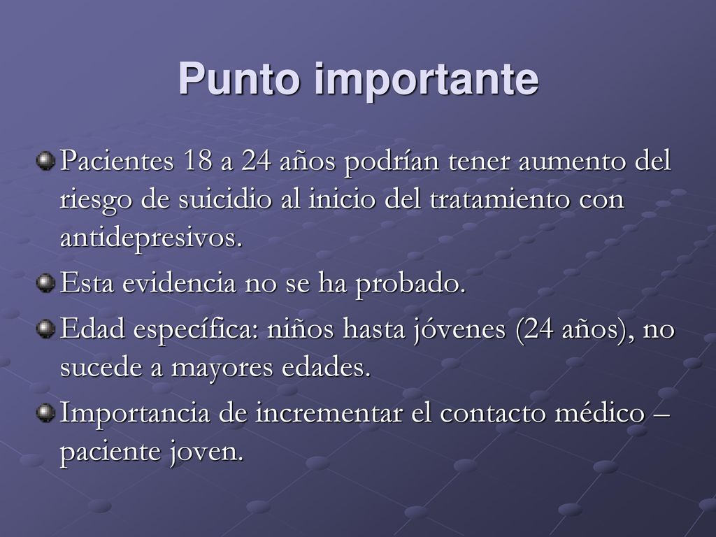 Punto importante Pacientes 18 a 24 años podrían tener aumento del riesgo de suicidio al inicio del tratamiento con antidepresivos.