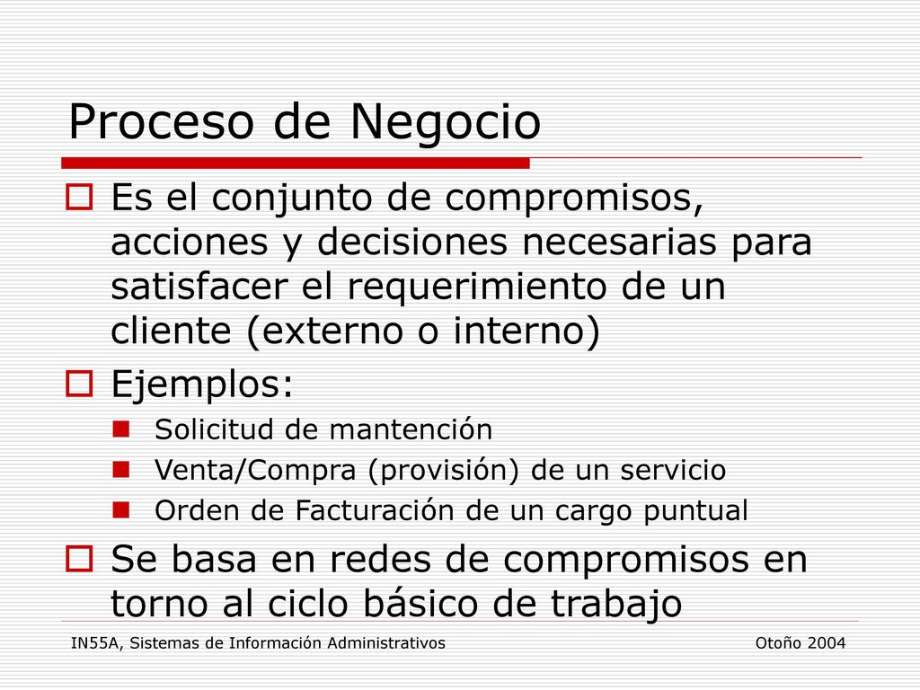 Proceso de Negocio Es el conjunto de compromisos, acciones y decisiones necesarias para satisfacer el requerimiento de un cliente (externo o interno)