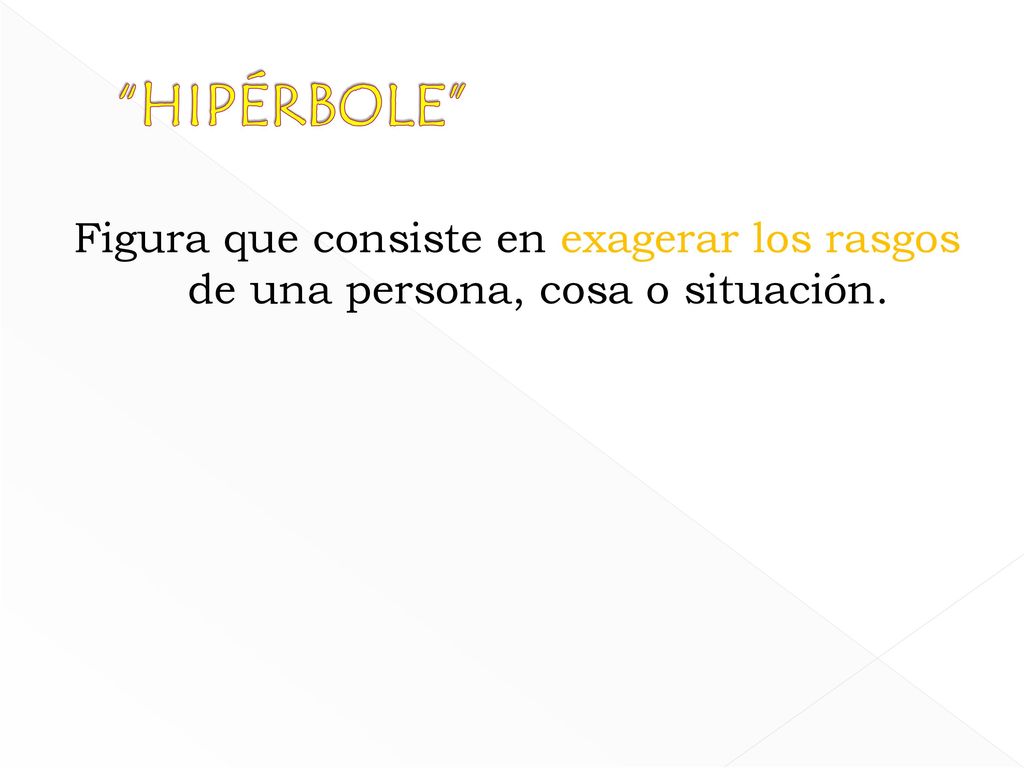 HIPÉRBOLE Figura que consiste en exagerar los rasgos de una persona, cosa o situación.
