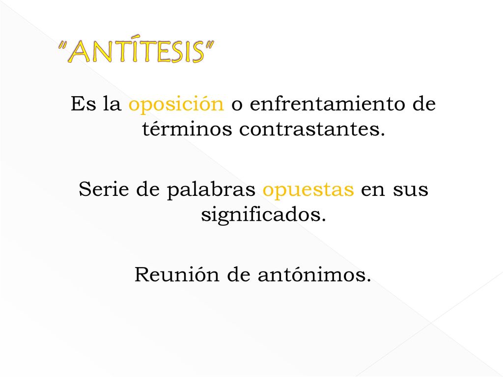 ANTÍTESIS Es la oposición o enfrentamiento de términos contrastantes. Serie de palabras opuestas en sus significados.