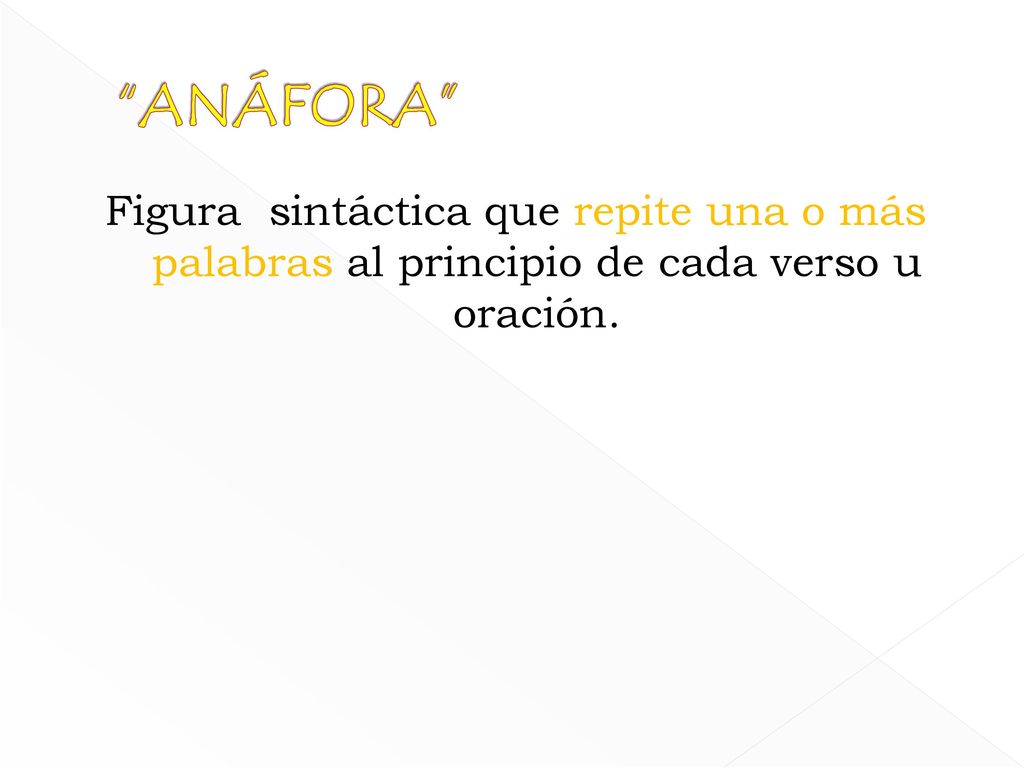 ANÁFORA Figura sintáctica que repite una o más palabras al principio de cada verso u oración.