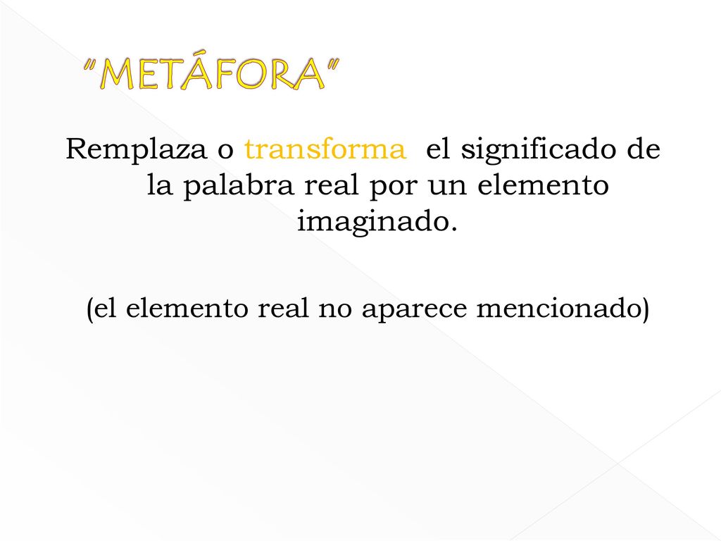 METÁFORA Remplaza o transforma el significado de la palabra real por un elemento imaginado.