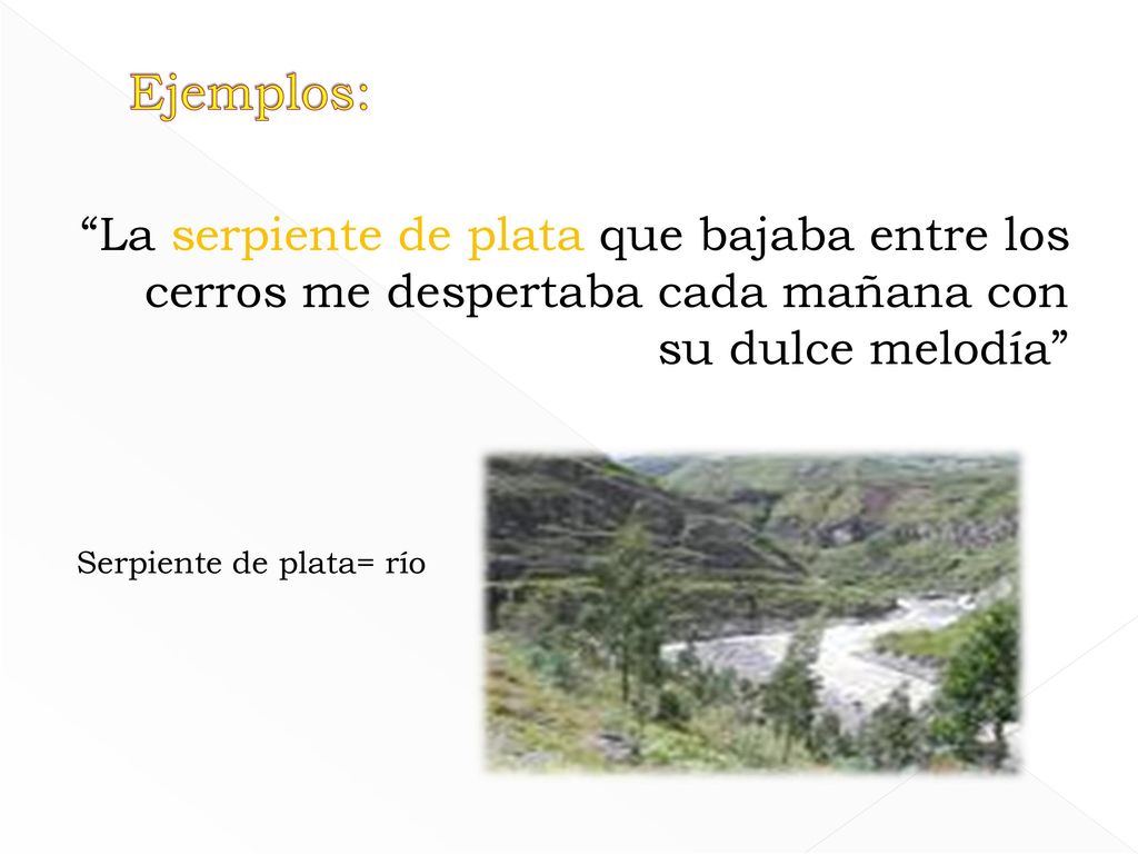 Ejemplos: La serpiente de plata que bajaba entre los cerros me despertaba cada mañana con su dulce melodía