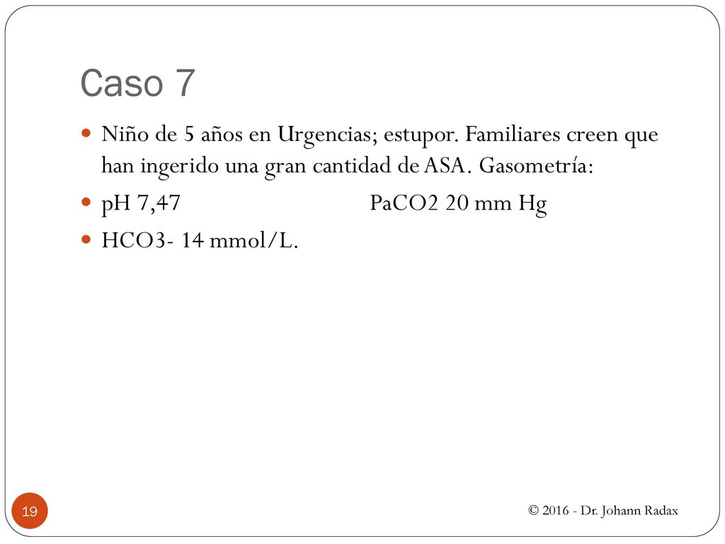 Caso 7 Niño de 5 años en Urgencias; estupor. Familiares creen que han ingerido una gran cantidad de ASA. Gasometría: