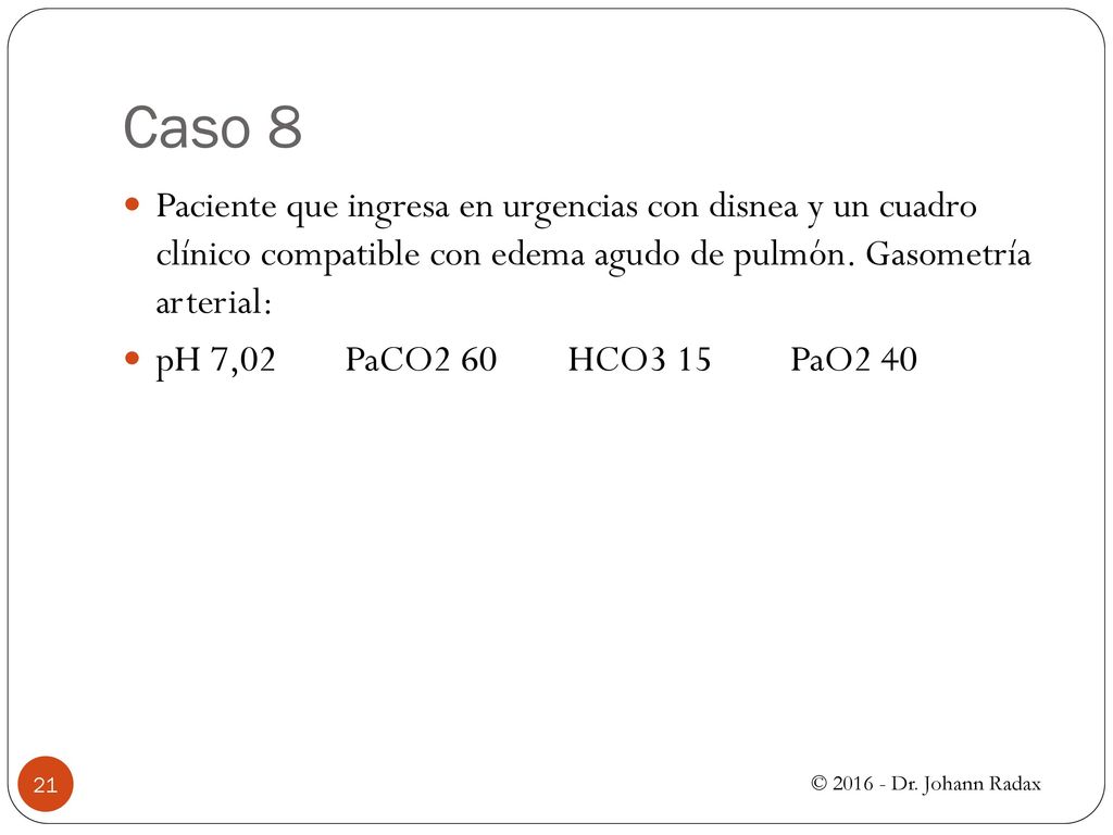 Caso 8 Paciente que ingresa en urgencias con disnea y un cuadro clínico compatible con edema agudo de pulmón. Gasometría arterial: