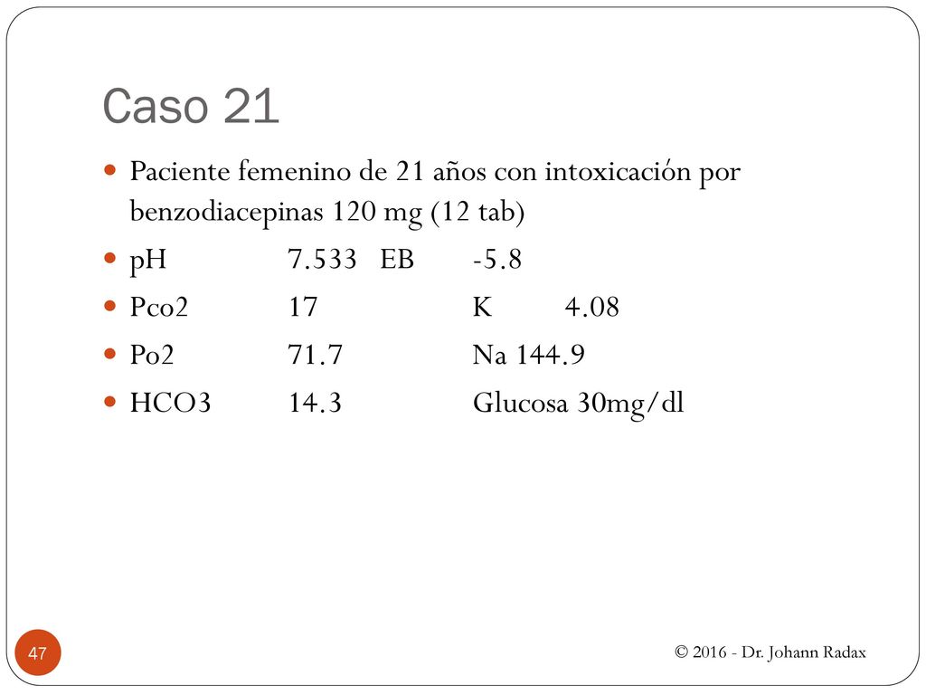 Caso 21 Paciente femenino de 21 años con intoxicación por benzodiacepinas 120 mg (12 tab) pH EB