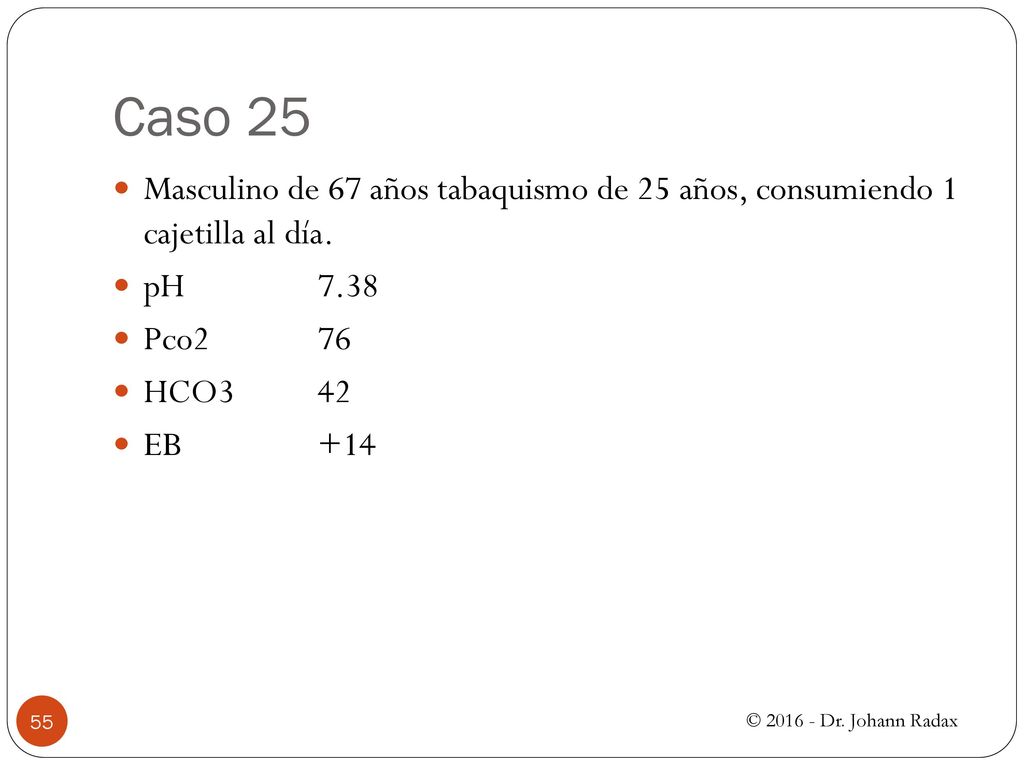 Caso 25 Masculino de 67 años tabaquismo de 25 años, consumiendo 1 cajetilla al día. pH Pco2 76.