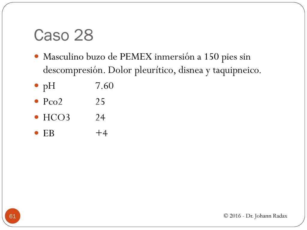 Caso 28 Masculino buzo de PEMEX inmersión a 150 pies sin descompresión. Dolor pleurítico, disnea y taquipneico.