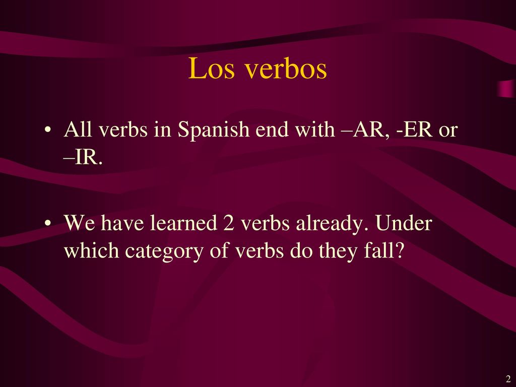 Los verbos All verbs in Spanish end with –AR, -ER or –IR.