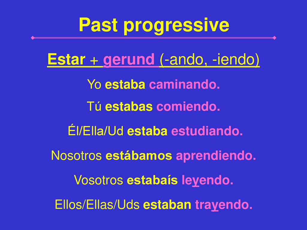 Past progressive Estar + gerund (-ando, -iendo) Yo estaba caminando.