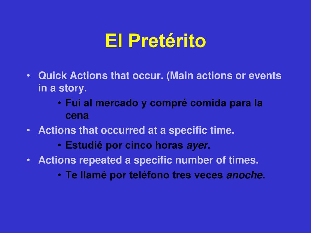 El Pretérito Quick Actions that occur. (Main actions or events in a story. Fui al mercado y compré comida para la cena.