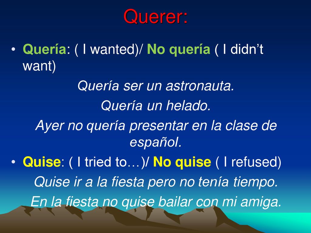 Querer: Quería: ( I wanted)/ No quería ( I didn’t want)