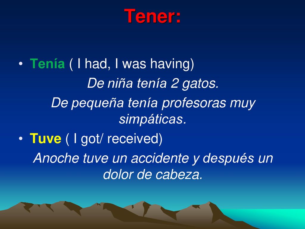 Tener: Tenía ( I had, I was having) De niña tenía 2 gatos.