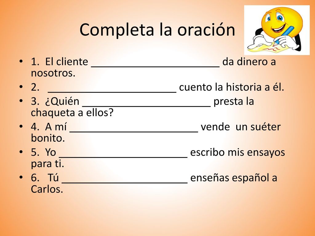 Completa la oración 1. El cliente da dinero a nosotros.