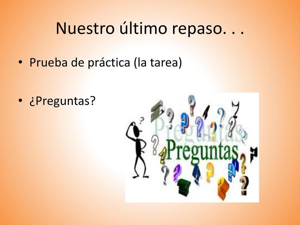 Nuestro último repaso. . . Prueba de práctica (la tarea) ¿Preguntas