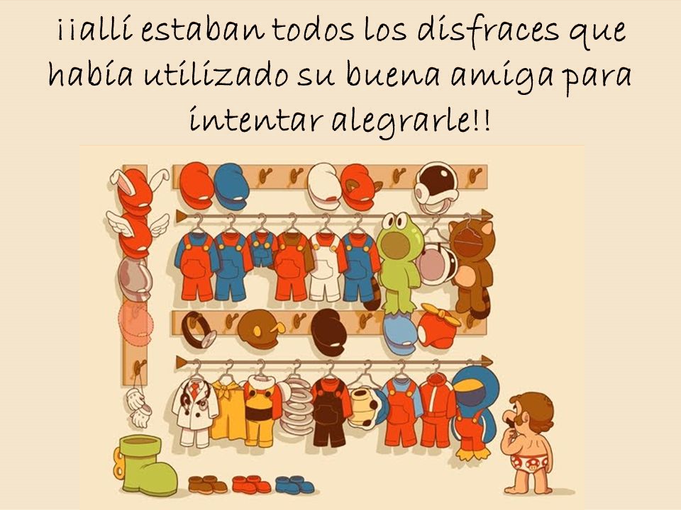 ¡¡allí estaban todos los disfraces que había utilizado su buena amiga para intentar alegrarle!!