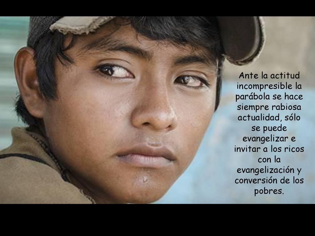 Ante la actitud incompresible la parábola se hace siempre rabiosa actualidad, sólo se puede evangelizar e invitar a los ricos con la evangelización y conversión de los pobres.