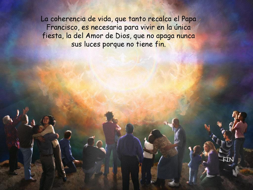 La coherencia de vida, que tanto recalca el Papa Francisco, es necesaria para vivir en la única fiesta, la del Amor de Dios, que no apaga nunca sus luces porque no tiene fin.