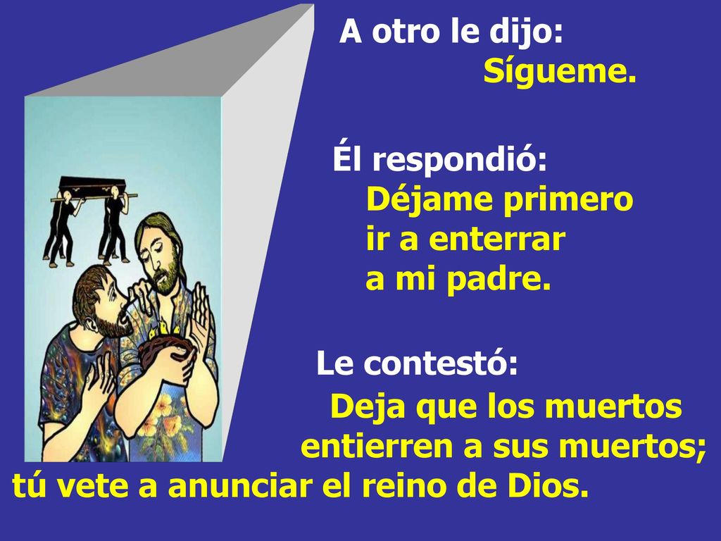 A otro le dijo: Sígueme. Él respondió: Déjame primero ir a enterrar a mi padre.