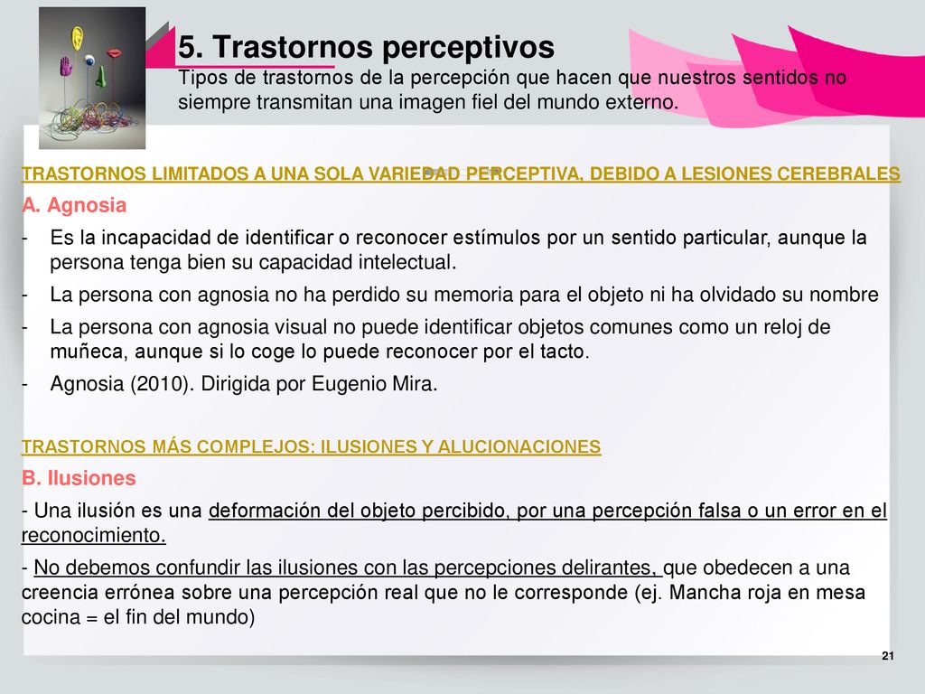 5. Trastornos perceptivos Tipos de trastornos de la percepción que hacen que nuestros sentidos no siempre transmitan una imagen fiel del mundo externo.