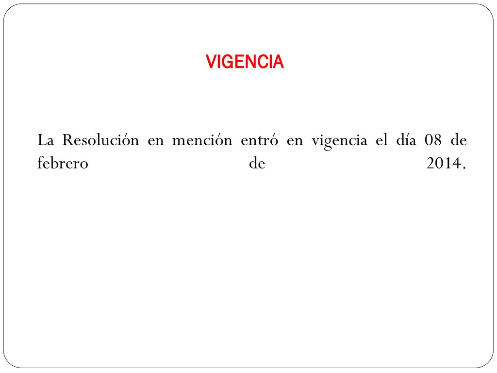 VIGENCIA La Resolución en mención entró en vigencia el día 08 de febrero de 2014.