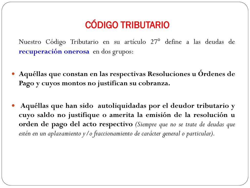 CÓDIGO TRIBUTARIO Nuestro Código Tributario en su artículo 27° define a las deudas de recuperación onerosa en dos grupos: