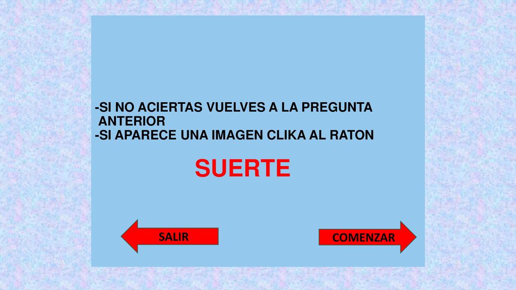 -SI NO ACIERTAS VUELVES A LA PREGUNTA ANTERIOR -SI APARECE UNA IMAGEN CLIKA AL RATON SUERTE