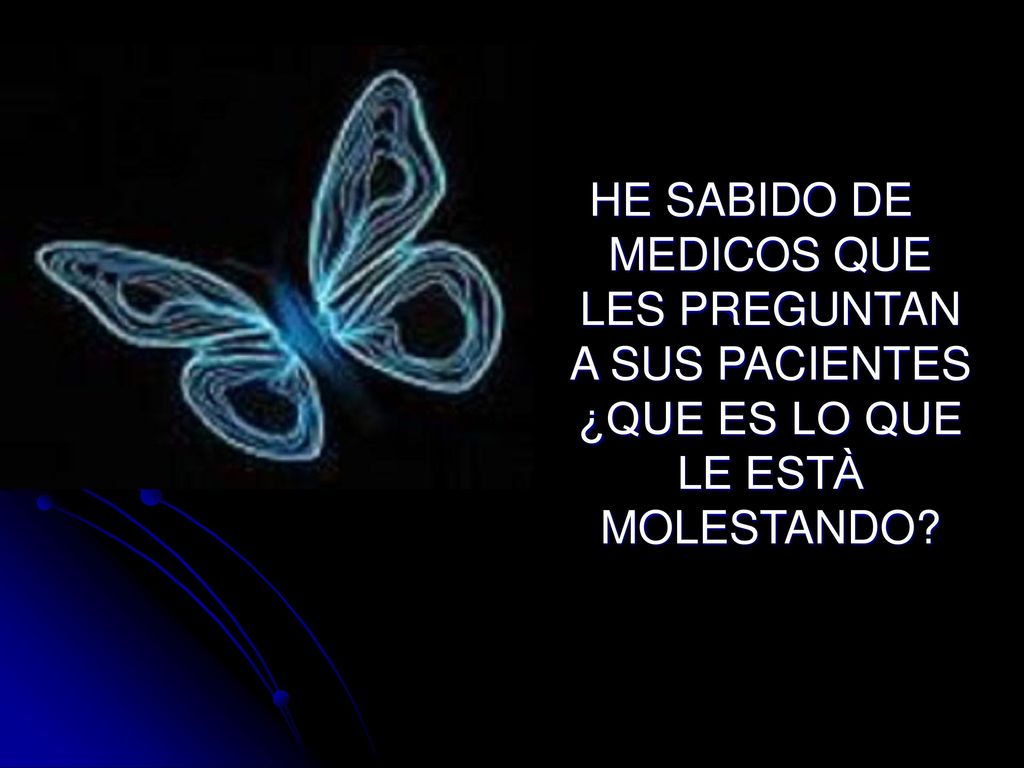 HE SABIDO DE MEDICOS QUE LES PREGUNTAN A SUS PACIENTES ¿QUE ES LO QUE LE ESTÀ MOLESTANDO