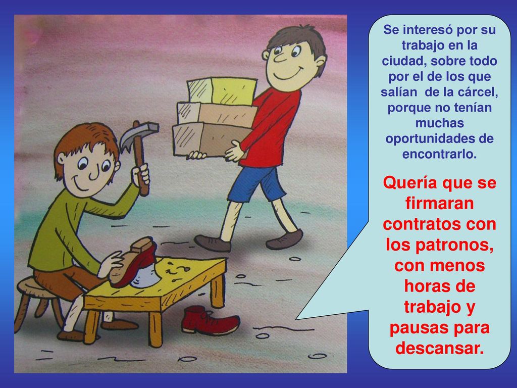 Se interesó por su trabajo en la ciudad, sobre todo por el de los que salían de la cárcel, porque no tenían muchas oportunidades de encontrarlo.