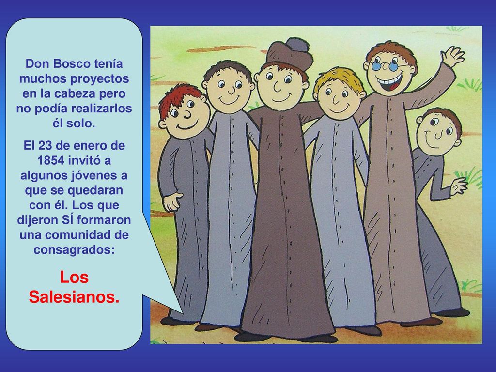 Don Bosco tenía muchos proyectos en la cabeza pero no podía realizarlos él solo.