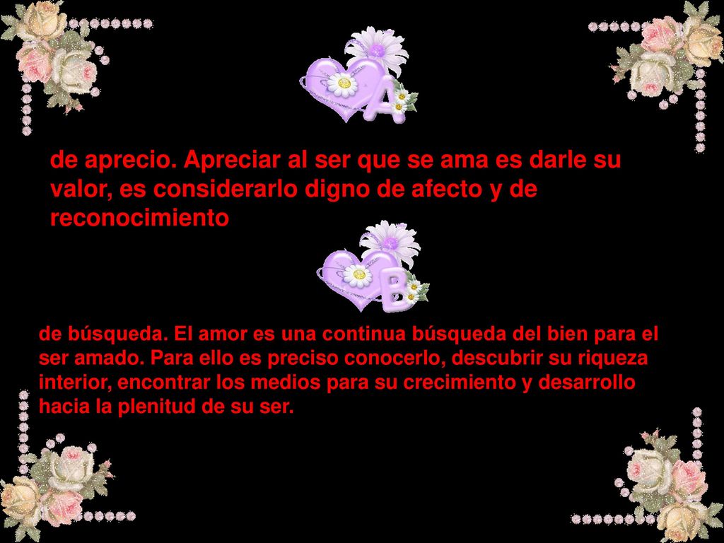 de aprecio. Apreciar al ser que se ama es darle su valor, es considerarlo digno de afecto y de reconocimiento