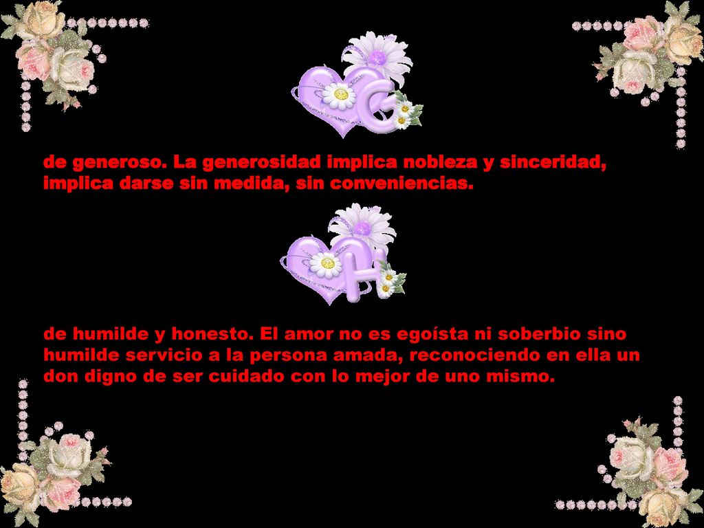 de generoso. La generosidad implica nobleza y sinceridad, implica darse sin medida, sin conveniencias.