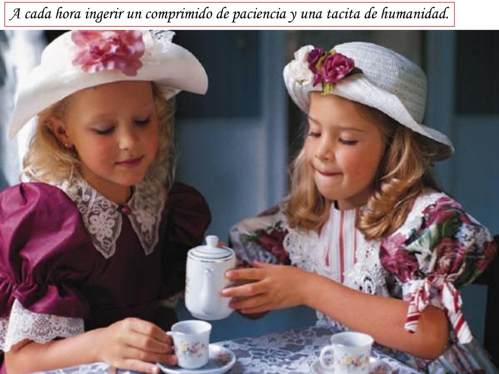 A cada hora ingerir un comprimido de paciencia y una tacita de humanidad.